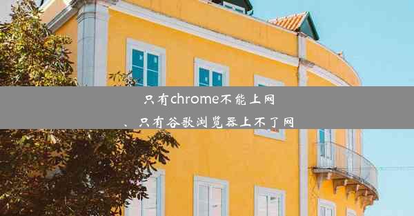 只有chrome不能上网、只有谷歌浏览器上不了网