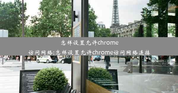 怎样设置允许chrome访问网络;怎样设置允许chrome访问网络连接