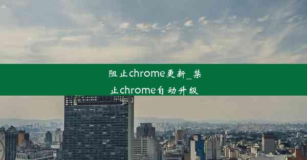 阻止chrome更新_禁止chrome自动升级