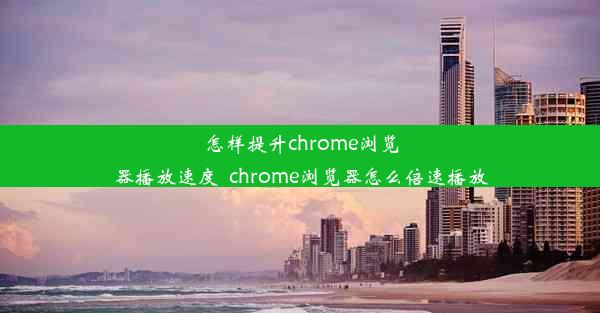 怎样提升chrome浏览器播放速度_chrome浏览器怎么倍速播放