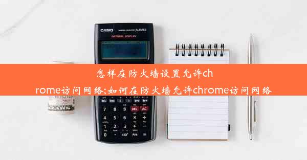 怎样在防火墙设置允许chrome访问网络;如何在防火墙允许chrome访问网络