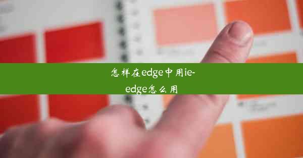 怎样在edge中用ie-edge怎么用