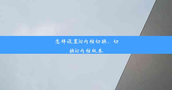 怎样设置ie内核切换、切换ie内核版本