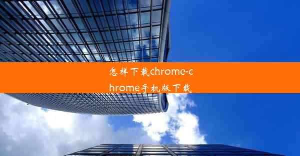 怎样下载chrome-chrome手机版下载