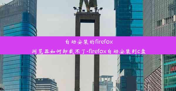 自动安装的firefox浏览器如何卸载不了-firefox自动安装到c盘