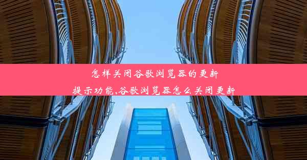 怎样关闭谷歌浏览器的更新提示功能,谷歌浏览器怎么关闭更新