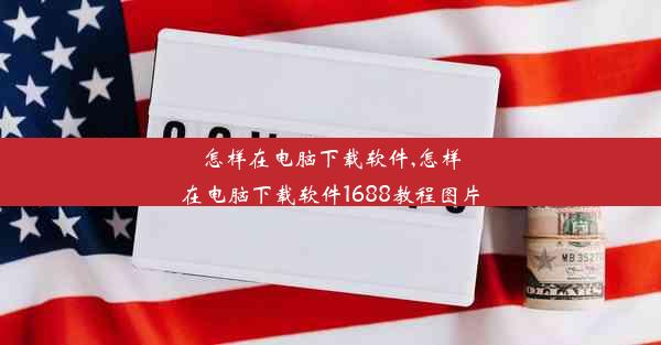 怎样在电脑下载软件,怎样在电脑下载软件1688教程图片