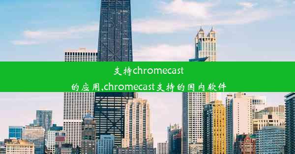 支持chromecast的应用,chromecast支持的国内软件