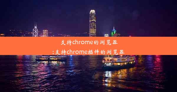 支持chrome的浏览器;支持chrome插件的浏览器