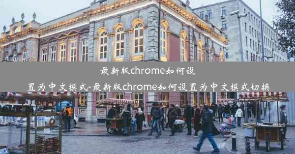 最新版chrome如何设置为中文模式-最新版chrome如何设置为中文模式切换