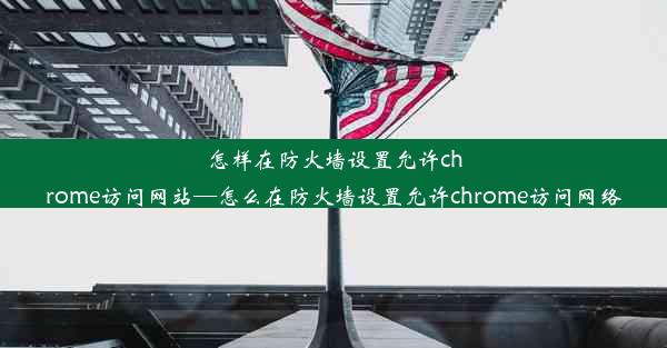 怎样在防火墙设置允许chrome访问网站—怎么在防火墙设置允许chrome访问网络