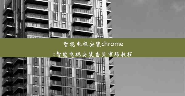 智能电视安装chrome;智能电视安装当贝市场教程