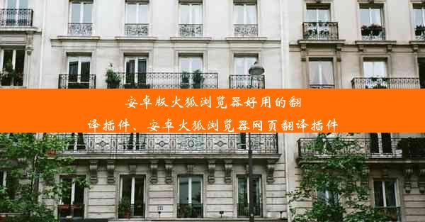 安卓版火狐浏览器好用的翻译插件、安卓火狐浏览器网页翻译插件