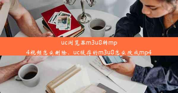 uc浏览器m3u8转mp4视频怎么删除、uc缓存的m3u8怎么改成mp4