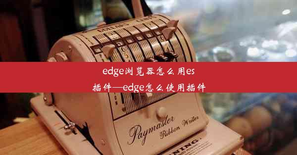 edge浏览器怎么用es插件—edge怎么使用插件