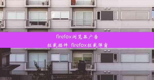 firefox浏览器广告拦截插件_firefox拦截弹窗