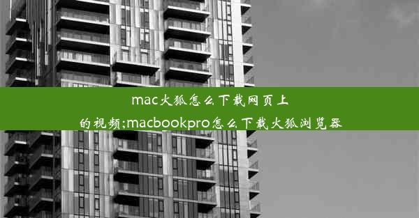 mac火狐怎么下载网页上的视频;macbookpro怎么下载火狐浏览器