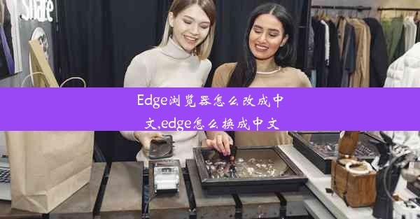 Edge浏览器怎么改成中文,edge怎么换成中文