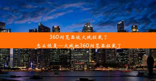 360浏览器被火绒拦截了怎么恢复—火绒把360浏览器拦截了