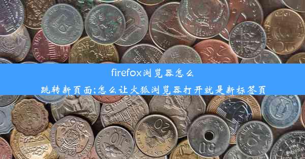 firefox浏览器怎么跳转新页面;怎么让火狐浏览器打开就是新标签页