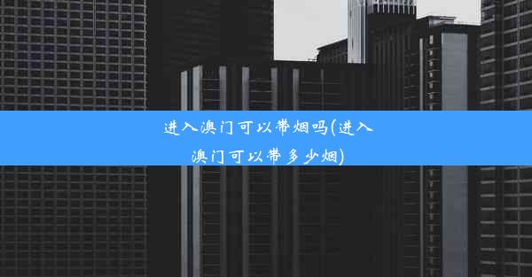 进入澳门可以带烟吗(进入澳门可以带多少烟)