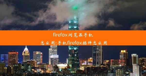 firefox浏览器手机怎么用;手机firefox插件怎么用