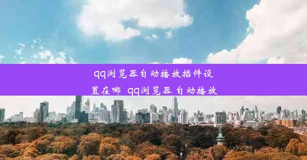 qq浏览器自动播放插件设置在哪_qq浏览器 自动播放