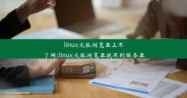 linux火狐浏览器上不了网;linux火狐浏览器找不到服务器