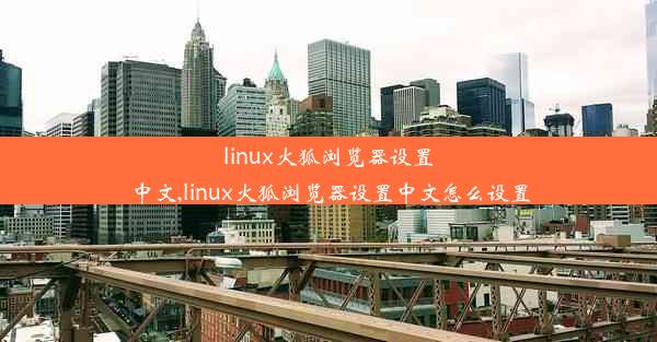 linux火狐浏览器设置中文,linux火狐浏览器设置中文怎么设置