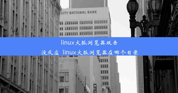 linux火狐浏览器双击没反应_linux火狐浏览器在哪个目录