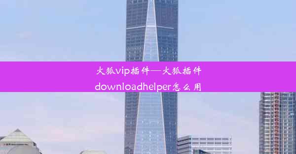 火狐vip插件—火狐插件downloadhelper怎么用