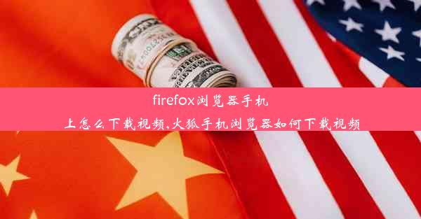 firefox浏览器手机上怎么下载视频,火狐手机浏览器如何下载视频