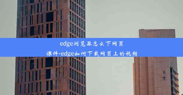 edge浏览器怎么下网页课件-edge如何下载网页上的视频