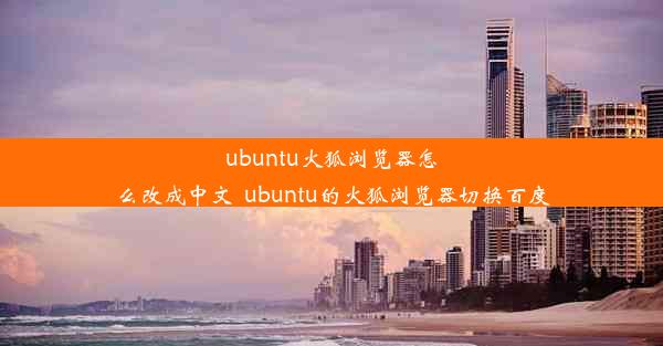 ubuntu火狐浏览器怎么改成中文_ubuntu的火狐浏览器切换百度