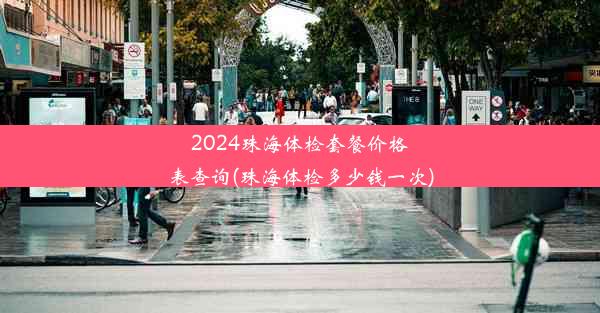 2024珠海体检套餐价格表查询(珠海体检多少钱一次)