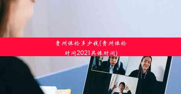 贵州体检多少钱(贵州体检时间2021具体时间)