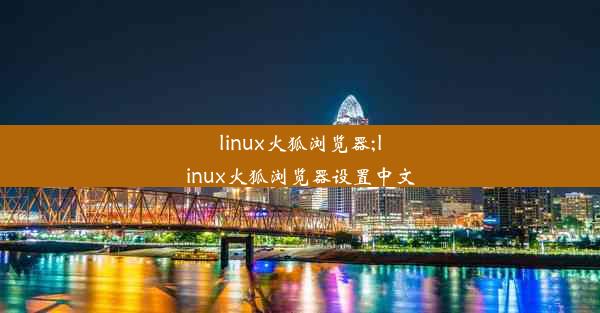 linux火狐浏览器;linux火狐浏览器设置中文