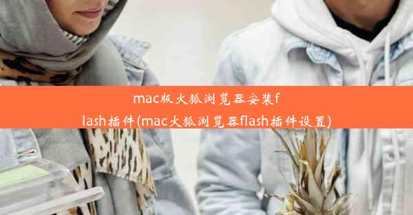 mac版火狐浏览器安装flash插件(mac火狐浏览器flash插件设置)