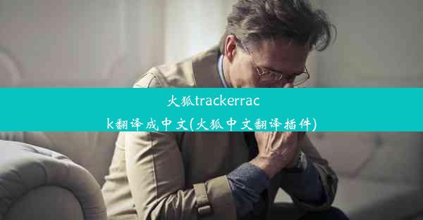 火狐trackerrack翻译成中文(火狐中文翻译插件)