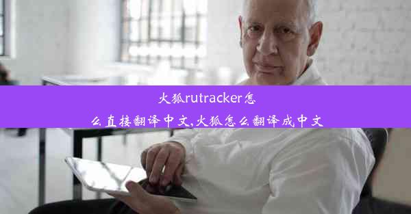 火狐rutracker怎么直接翻译中文,火狐怎么翻译成中文