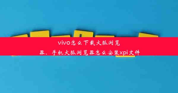 vivo怎么下载火狐浏览器、手机火狐浏览器怎么安装xpi文件