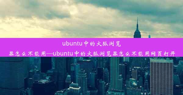 ubuntu中的火狐浏览器怎么不能用—ubuntu中的火狐浏览器怎么不能用网页打开