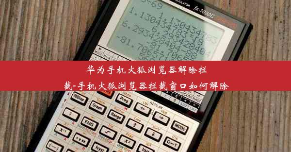 华为手机火狐浏览器解除拦截-手机火狐浏览器拦截窗口如何解除