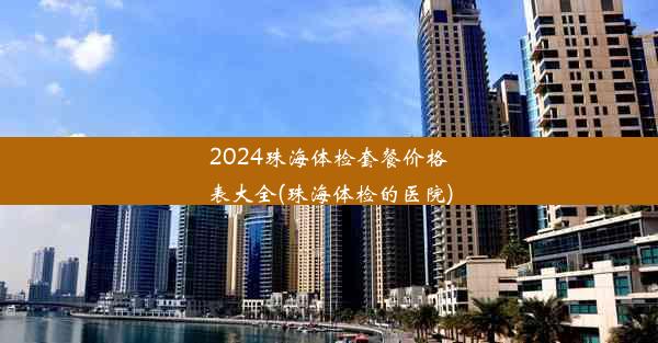 2024珠海体检套餐价格表大全(珠海体检的医院)