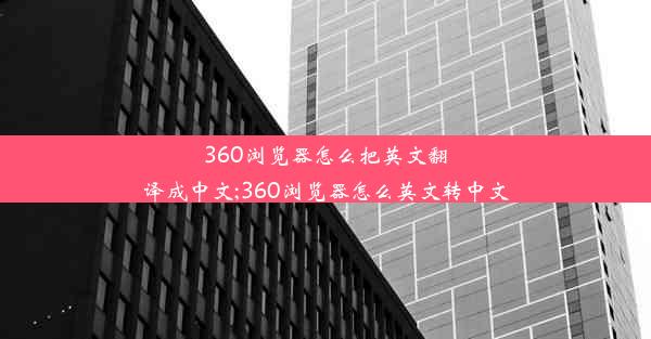 360浏览器怎么把英文翻译成中文;360浏览器怎么英文转中文