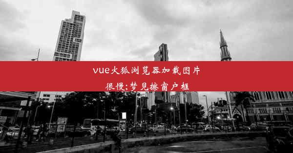 vue火狐浏览器加载图片很慢;梦见擦窗户框