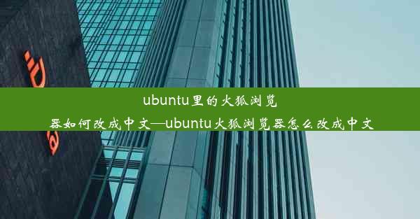 ubuntu里的火狐浏览器如何改成中文—ubuntu火狐浏览器怎么改成中文