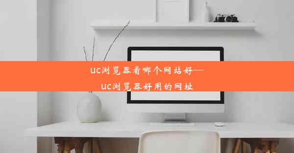 uc浏览器看哪个网站好—uc浏览器好用的网址