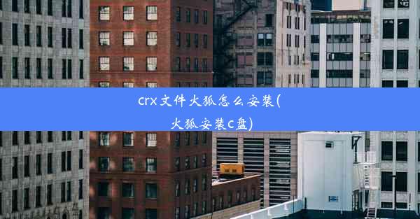 crx文件火狐怎么安装(火狐安装c盘)