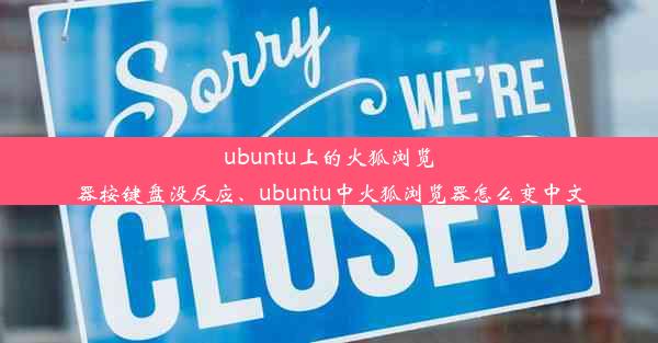 ubuntu上的火狐浏览器按键盘没反应、ubuntu中火狐浏览器怎么变中文